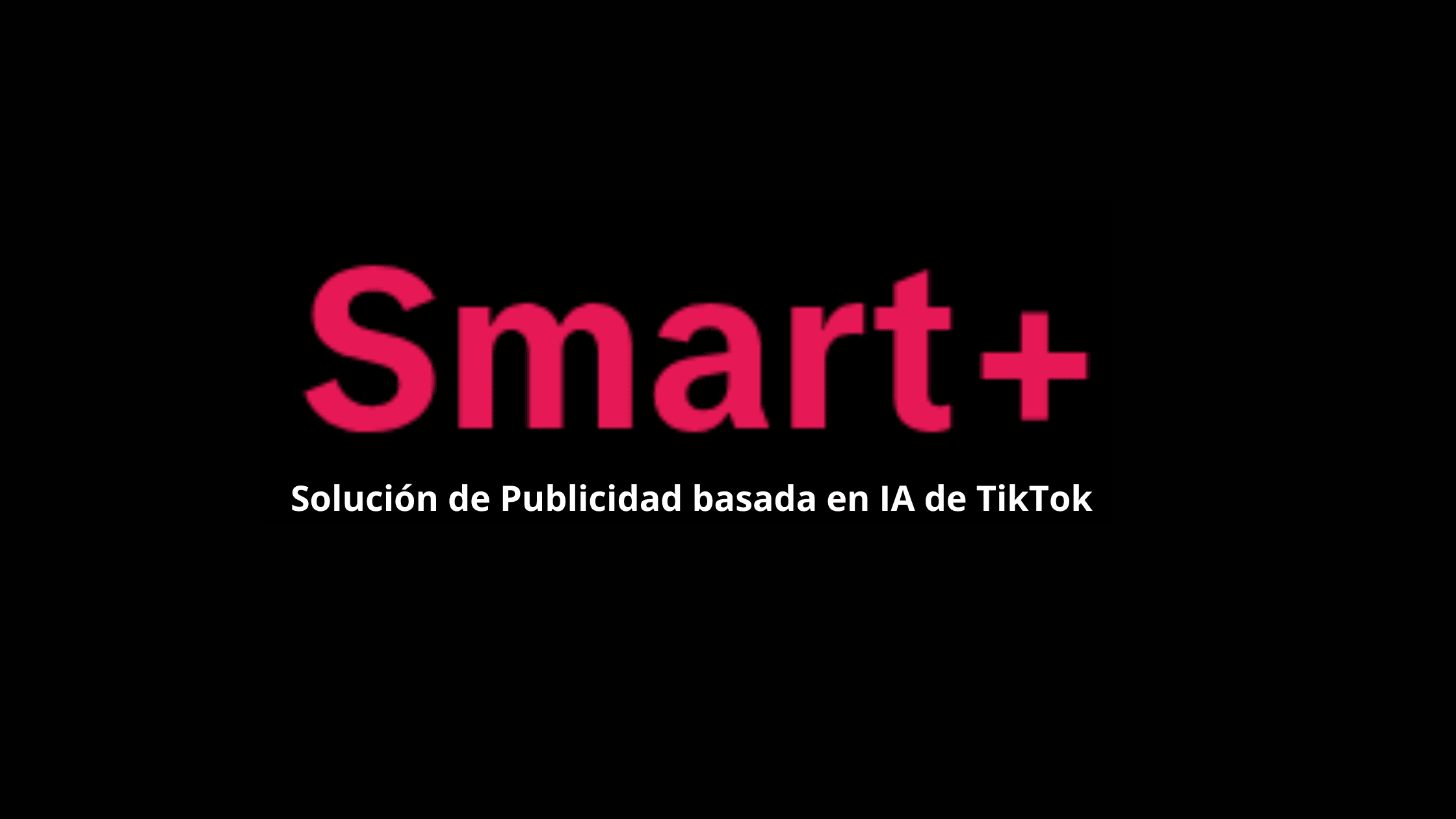 Smart+: Solución de Publicidad basada en IA de TikTok